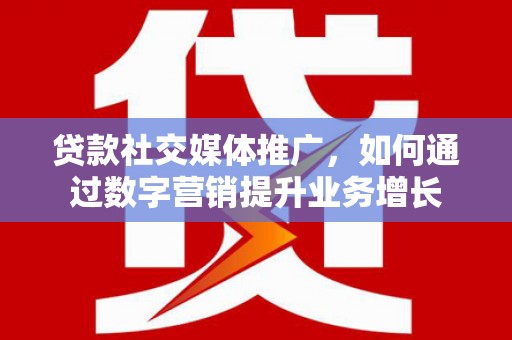 崁顶贷款社交媒体推广，如何通过数字营销提升业务增长