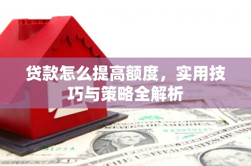 崁顶贷款怎么提高额度，实用技巧与策略全解析