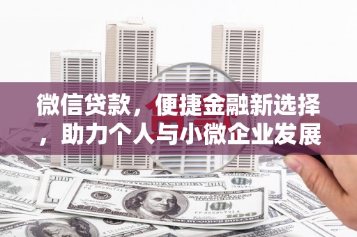 崁顶微信贷款，便捷金融新选择，助力个人与小微企业发展
