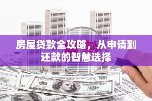 崁顶房屋贷款全攻略，从申请到还款的智慧选择