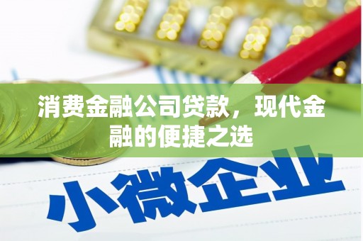 崁顶消费金融公司贷款，现代金融的便捷之选