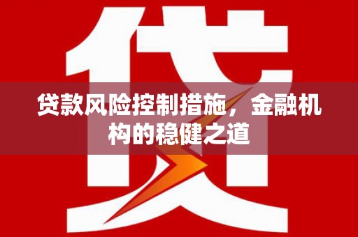 崁顶贷款风险控制措施，金融机构的稳健之道