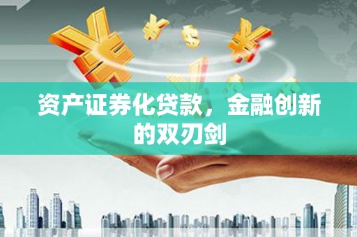崁顶资产证券化贷款，金融创新的双刃剑