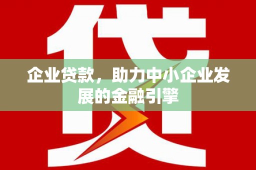 崁顶企业贷款，助力中小企业发展的金融引擎