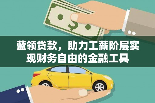 崁顶蓝领贷款，助力工薪阶层实现财务自由的金融工具