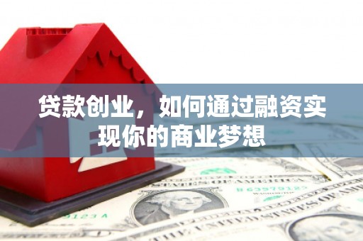 崁顶贷款创业，如何通过融资实现你的商业梦想
