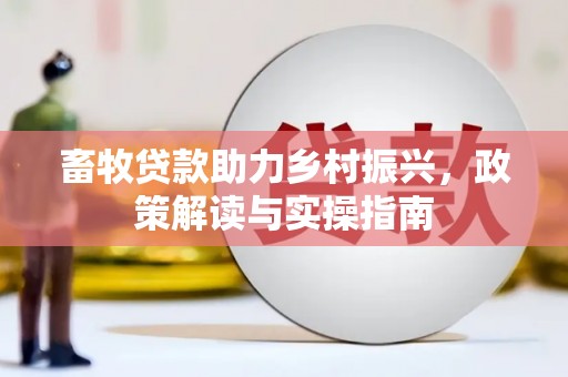 崁顶畜牧贷款助力乡村振兴，政策解读与实操指南