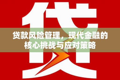 崁顶贷款风险管理，现代金融的核心挑战与应对策略