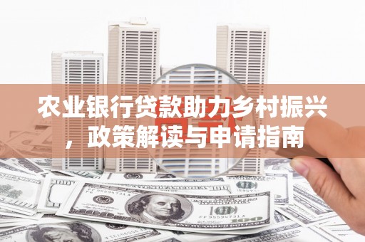 崁顶农业银行贷款助力乡村振兴，政策解读与申请指南