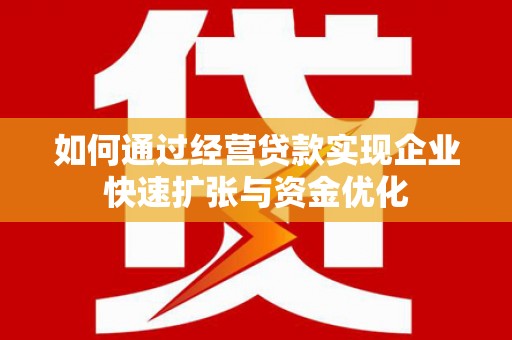 崁顶如何通过经营贷款实现企业快速扩张与资金优化