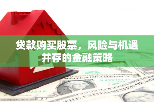 崁顶贷款购买股票，风险与机遇并存的金融策略