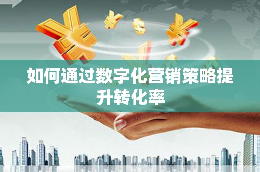 崁顶如何通过数字化营销策略提升转化率