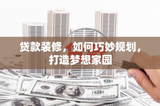 崁顶贷款装修，如何巧妙规划，打造梦想家园