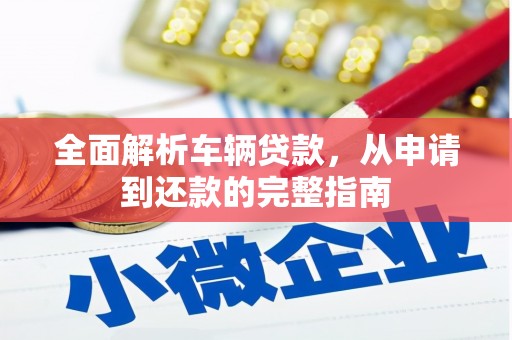 崁顶全面解析车辆贷款，从申请到还款的完整指南
