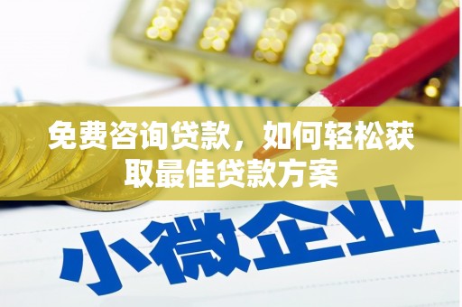 崁顶免费咨询贷款，如何轻松获取最佳贷款方案