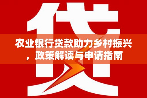 崁顶农业银行贷款助力乡村振兴，政策解读与申请指南