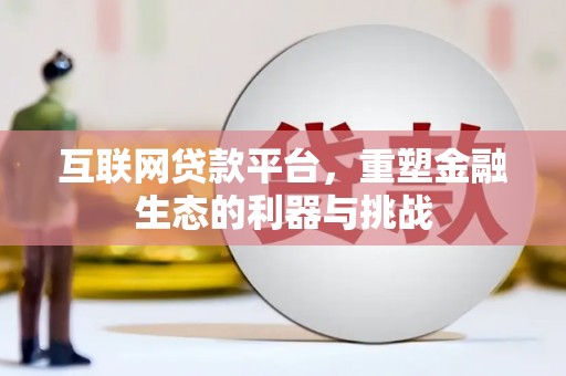 崁顶互联网贷款平台，重塑金融生态的利器与挑战