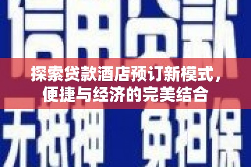 崁顶探索贷款酒店预订新模式，便捷与经济的完美结合
