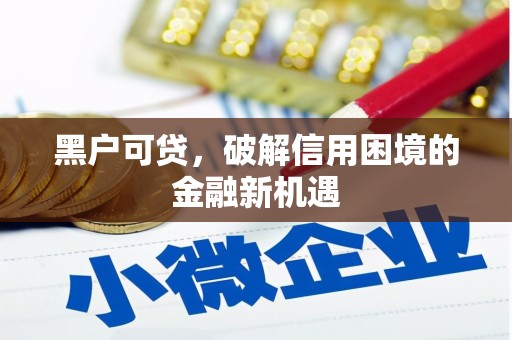 崁顶黑户可贷，破解信用困境的金融新机遇