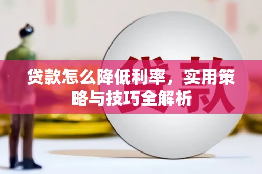 崁顶贷款怎么降低利率，实用策略与技巧全解析