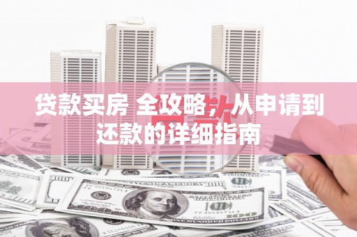 崁顶贷款买房 全攻略，从申请到还款的详细指南