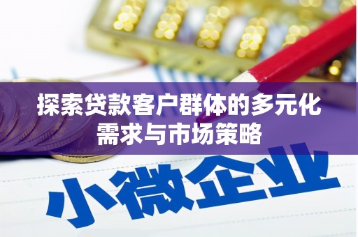 崁顶探索贷款客户群体的多元化需求与市场策略