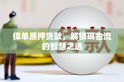 崁顶保单质押贷款，解锁现金流的智慧之选