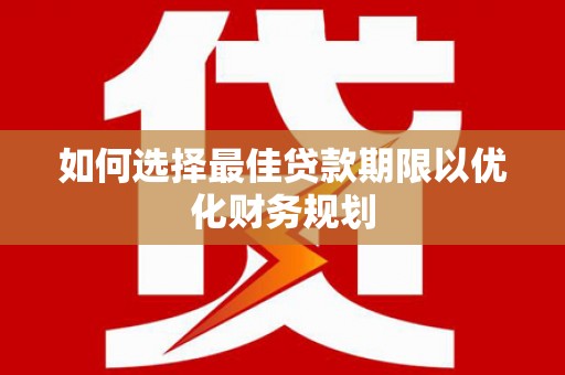 崁顶如何选择最佳贷款期限以优化财务规划