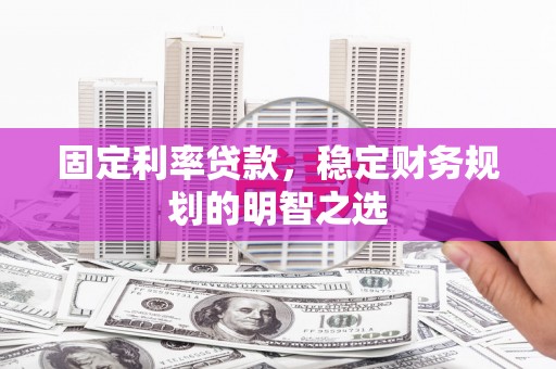 崁顶固定利率贷款，稳定财务规划的明智之选
