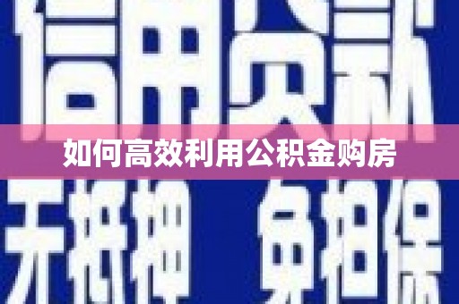 崁顶如何高效利用公积金购房