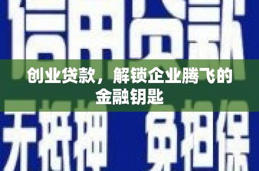 崁顶创业贷款，解锁企业腾飞的金融钥匙