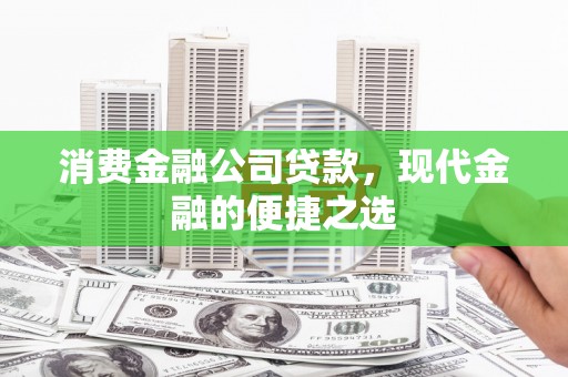 崁顶消费金融公司贷款，现代金融的便捷之选