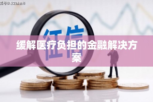 崁顶缓解医疗负担的金融解决方案
