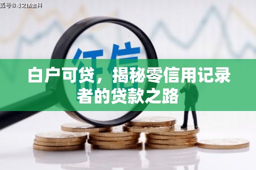 崁顶白户可贷，揭秘零信用记录者的贷款之路