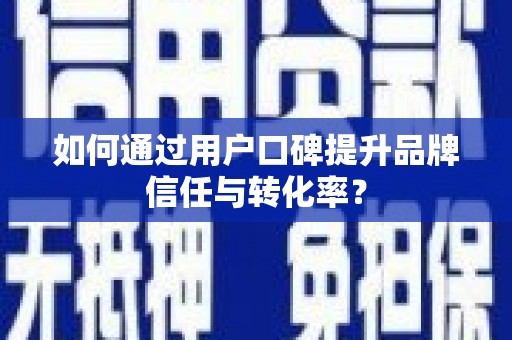 崁顶如何通过用户口碑提升品牌信任与转化率？