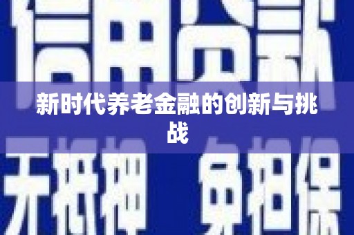 崁顶新时代养老金融的创新与挑战