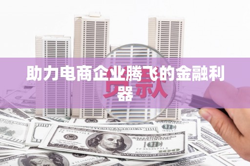 崁顶助力电商企业腾飞的金融利器