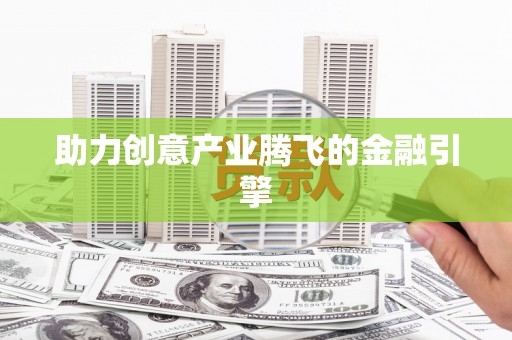 崁顶助力创意产业腾飞的金融引擎
