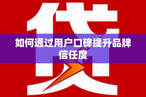 崁顶如何通过用户口碑提升品牌信任度