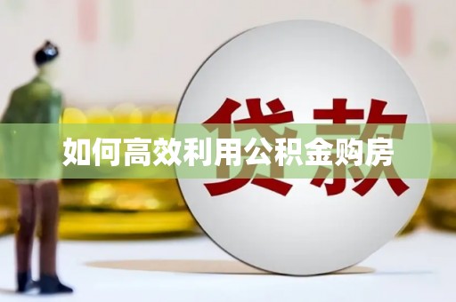 崁顶如何高效利用公积金购房