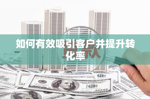 崁顶如何有效吸引客户并提升转化率