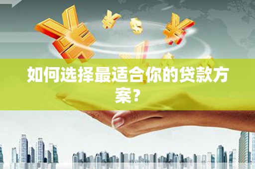 崁顶如何选择最适合你的贷款方案？