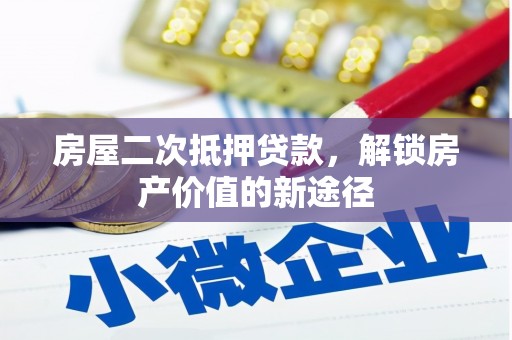 崁顶房屋二次抵押贷款，解锁房产价值的新途径