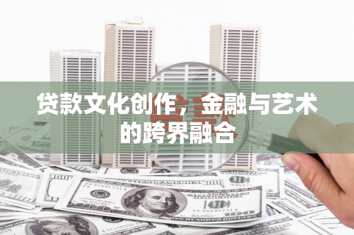 崁顶贷款文化创作，金融与艺术的跨界融合