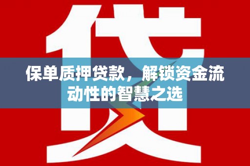 崁顶保单质押贷款，解锁资金流动性的智慧之选