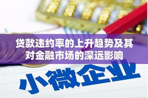 崁顶贷款违约率的上升趋势及其对金融市场的深远影响