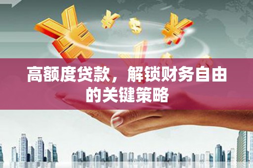 崁顶高额度贷款，解锁财务自由的关键策略